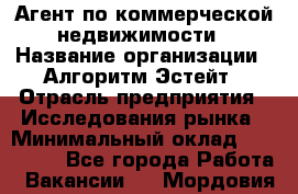 Агент по коммерческой недвижимости › Название организации ­ Алгоритм Эстейт › Отрасль предприятия ­ Исследования рынка › Минимальный оклад ­ 120 000 - Все города Работа » Вакансии   . Мордовия респ.